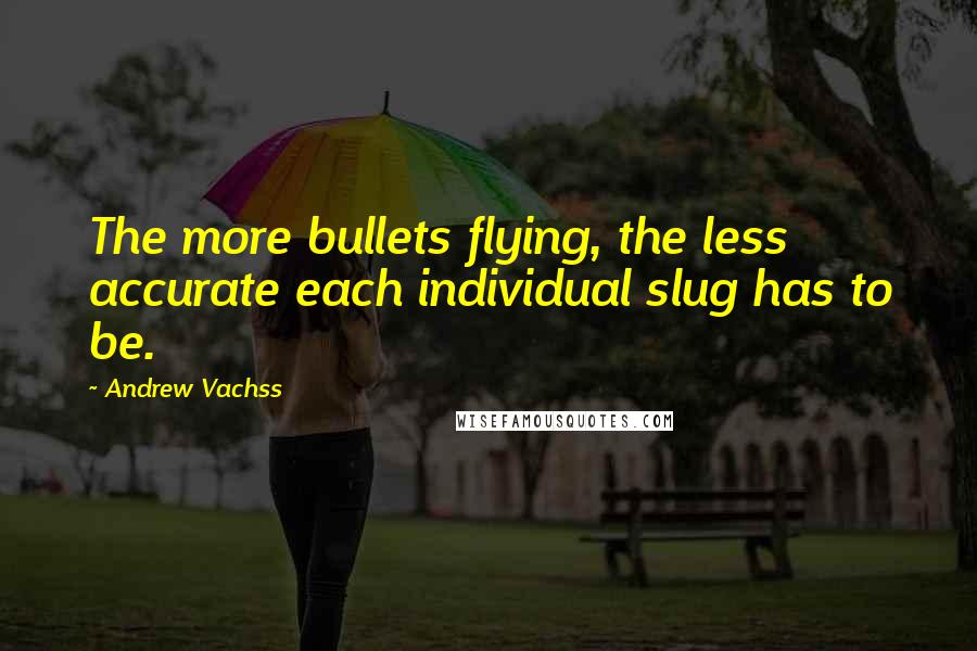 Andrew Vachss Quotes: The more bullets flying, the less accurate each individual slug has to be.