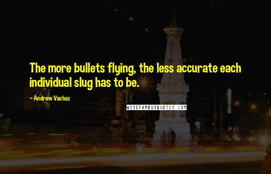 Andrew Vachss Quotes: The more bullets flying, the less accurate each individual slug has to be.