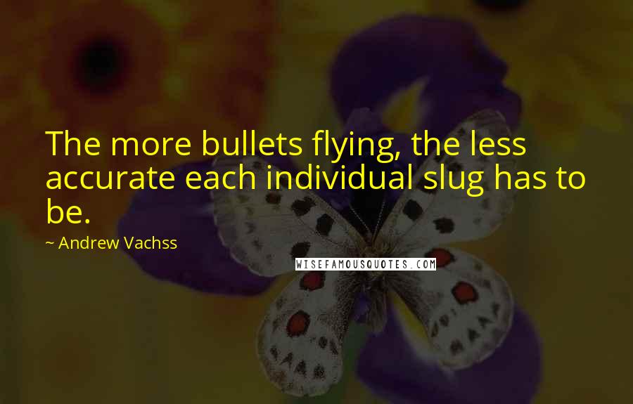 Andrew Vachss Quotes: The more bullets flying, the less accurate each individual slug has to be.