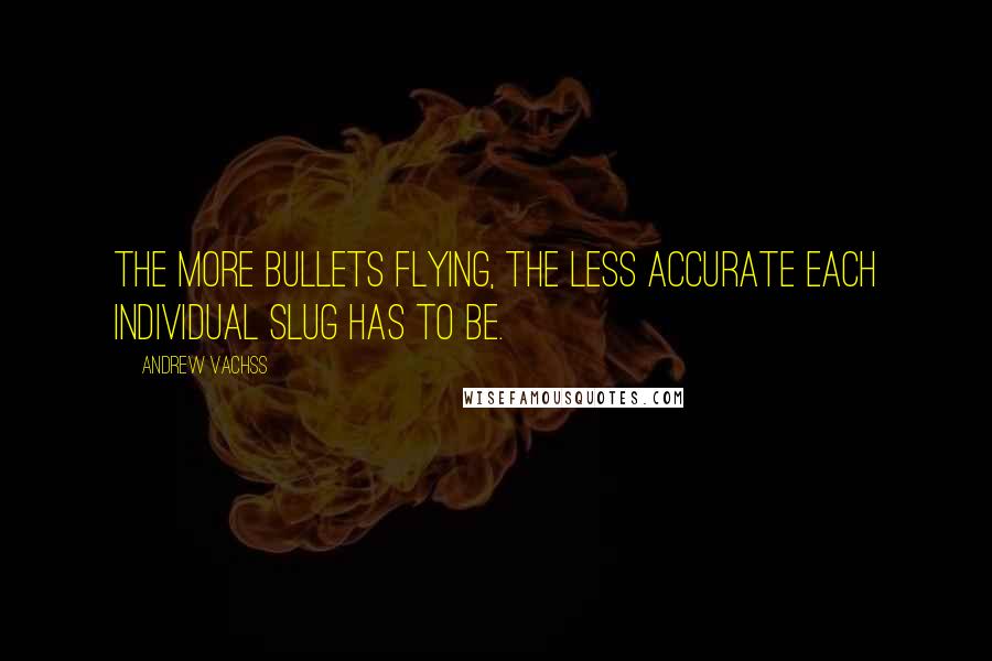 Andrew Vachss Quotes: The more bullets flying, the less accurate each individual slug has to be.