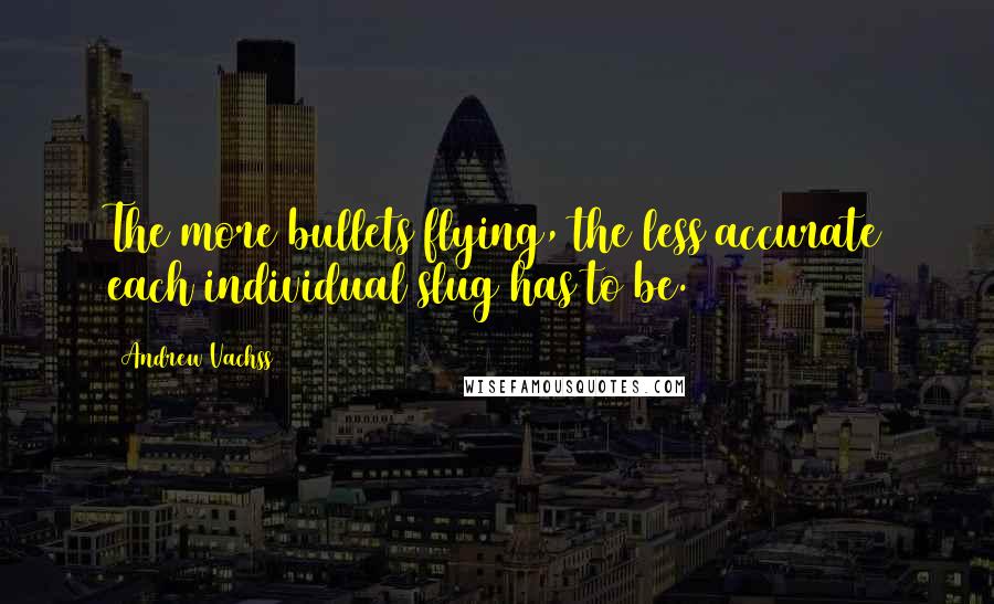 Andrew Vachss Quotes: The more bullets flying, the less accurate each individual slug has to be.