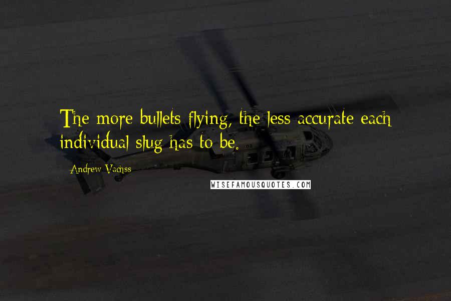 Andrew Vachss Quotes: The more bullets flying, the less accurate each individual slug has to be.