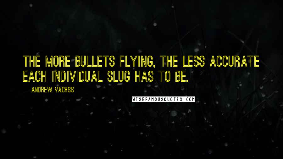 Andrew Vachss Quotes: The more bullets flying, the less accurate each individual slug has to be.