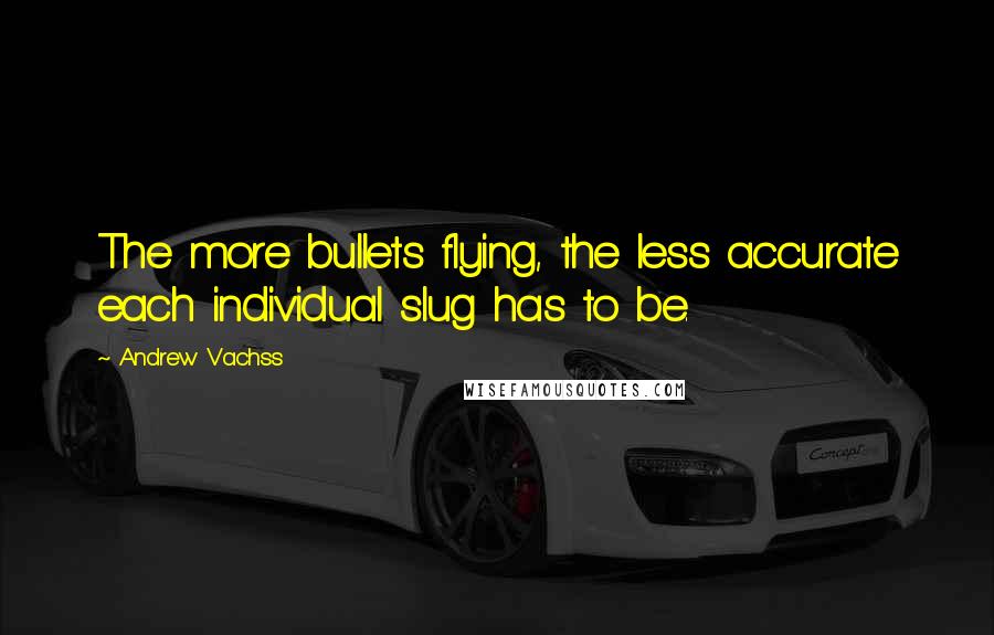 Andrew Vachss Quotes: The more bullets flying, the less accurate each individual slug has to be.