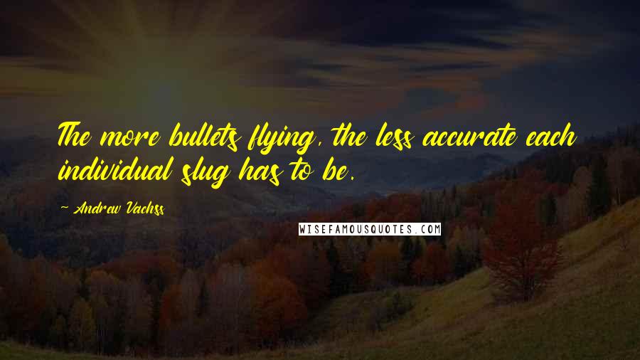 Andrew Vachss Quotes: The more bullets flying, the less accurate each individual slug has to be.