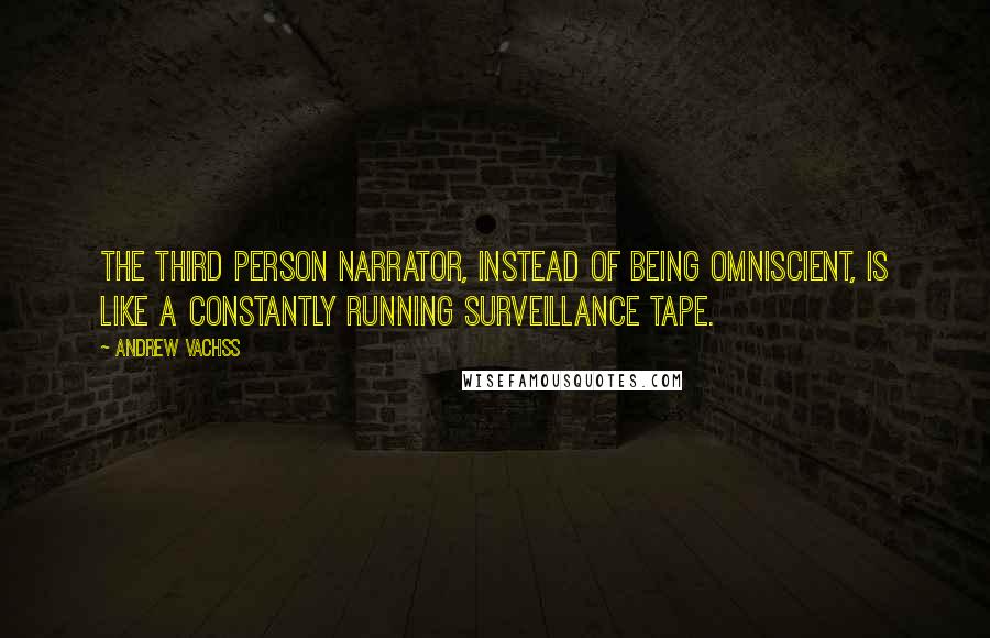 Andrew Vachss Quotes: The third person narrator, instead of being omniscient, is like a constantly running surveillance tape.