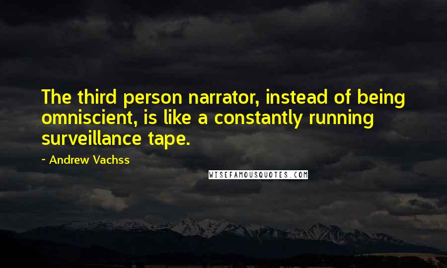 Andrew Vachss Quotes: The third person narrator, instead of being omniscient, is like a constantly running surveillance tape.