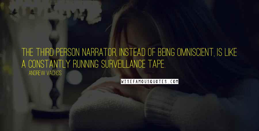 Andrew Vachss Quotes: The third person narrator, instead of being omniscient, is like a constantly running surveillance tape.