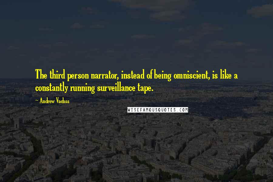 Andrew Vachss Quotes: The third person narrator, instead of being omniscient, is like a constantly running surveillance tape.