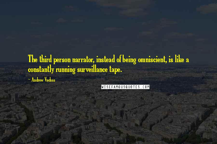 Andrew Vachss Quotes: The third person narrator, instead of being omniscient, is like a constantly running surveillance tape.