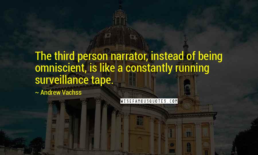 Andrew Vachss Quotes: The third person narrator, instead of being omniscient, is like a constantly running surveillance tape.