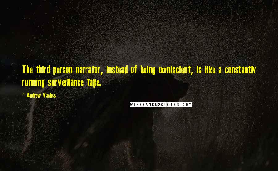 Andrew Vachss Quotes: The third person narrator, instead of being omniscient, is like a constantly running surveillance tape.