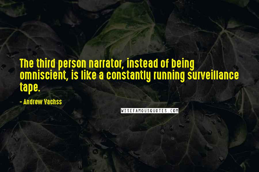 Andrew Vachss Quotes: The third person narrator, instead of being omniscient, is like a constantly running surveillance tape.