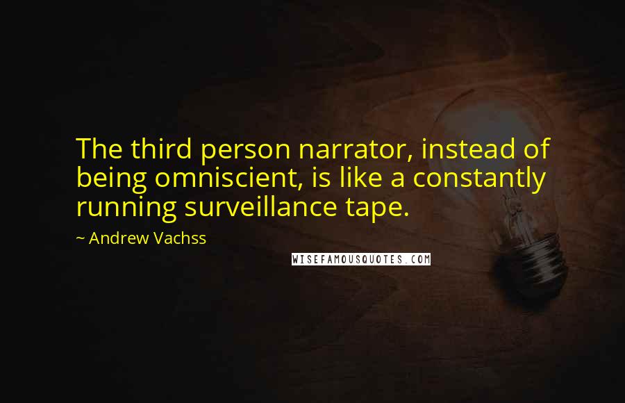 Andrew Vachss Quotes: The third person narrator, instead of being omniscient, is like a constantly running surveillance tape.