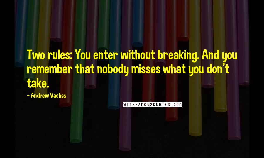 Andrew Vachss Quotes: Two rules: You enter without breaking. And you remember that nobody misses what you don't take.