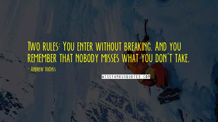 Andrew Vachss Quotes: Two rules: You enter without breaking. And you remember that nobody misses what you don't take.