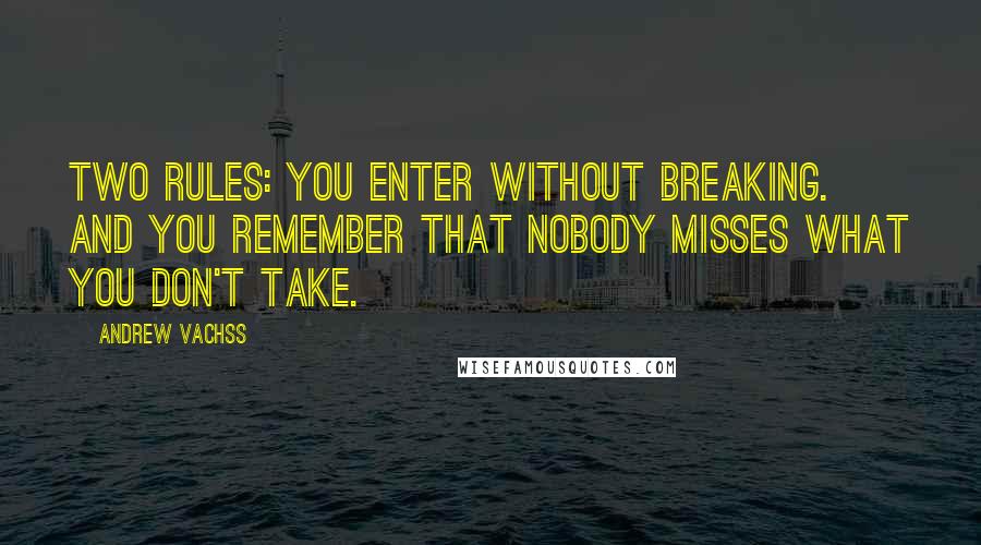 Andrew Vachss Quotes: Two rules: You enter without breaking. And you remember that nobody misses what you don't take.