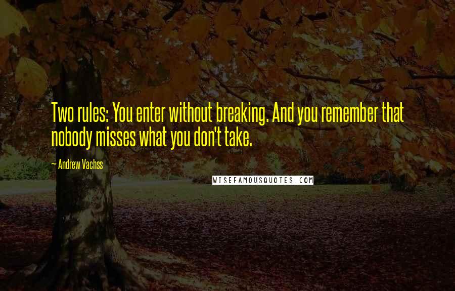 Andrew Vachss Quotes: Two rules: You enter without breaking. And you remember that nobody misses what you don't take.