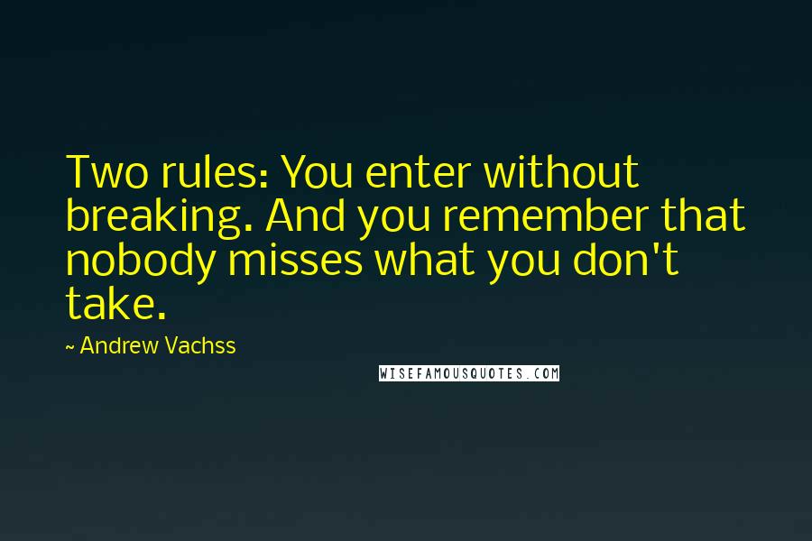 Andrew Vachss Quotes: Two rules: You enter without breaking. And you remember that nobody misses what you don't take.