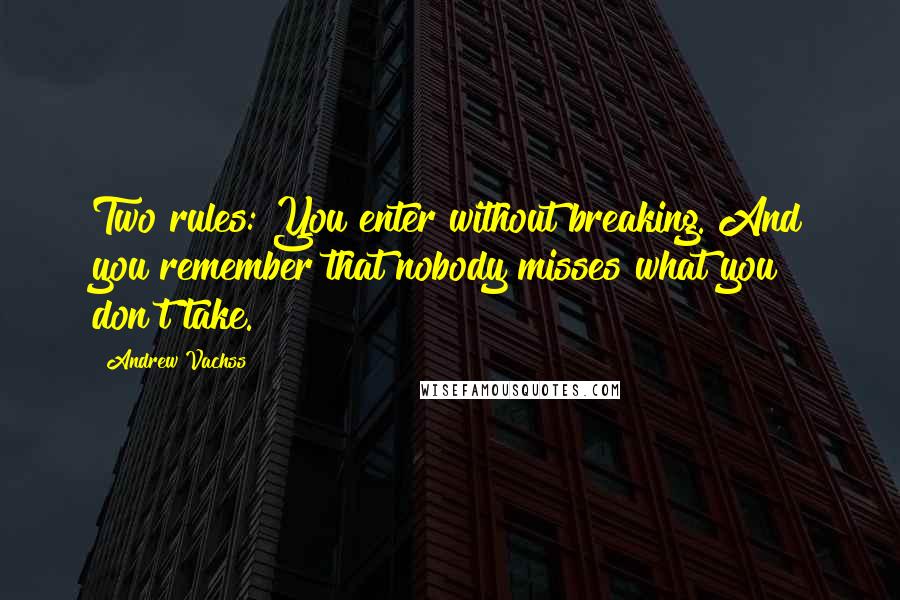 Andrew Vachss Quotes: Two rules: You enter without breaking. And you remember that nobody misses what you don't take.