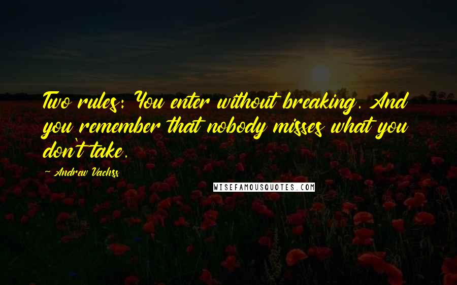 Andrew Vachss Quotes: Two rules: You enter without breaking. And you remember that nobody misses what you don't take.