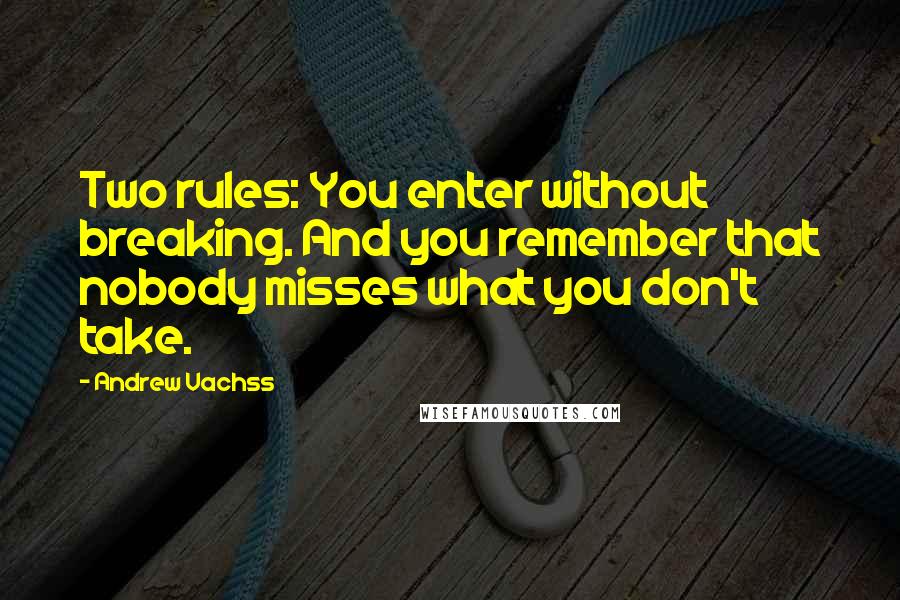 Andrew Vachss Quotes: Two rules: You enter without breaking. And you remember that nobody misses what you don't take.