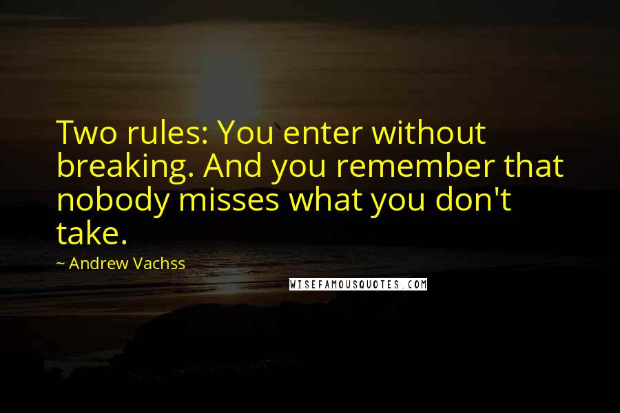 Andrew Vachss Quotes: Two rules: You enter without breaking. And you remember that nobody misses what you don't take.