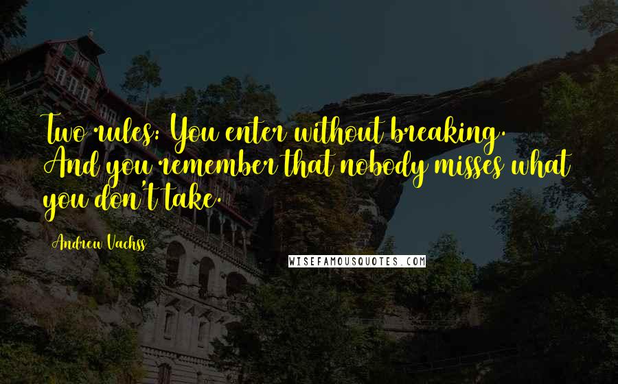 Andrew Vachss Quotes: Two rules: You enter without breaking. And you remember that nobody misses what you don't take.