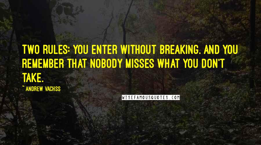 Andrew Vachss Quotes: Two rules: You enter without breaking. And you remember that nobody misses what you don't take.