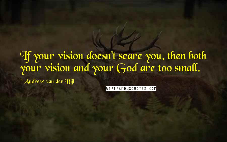 Andrew Van Der Bijl Quotes: If your vision doesn't scare you, then both your vision and your God are too small.