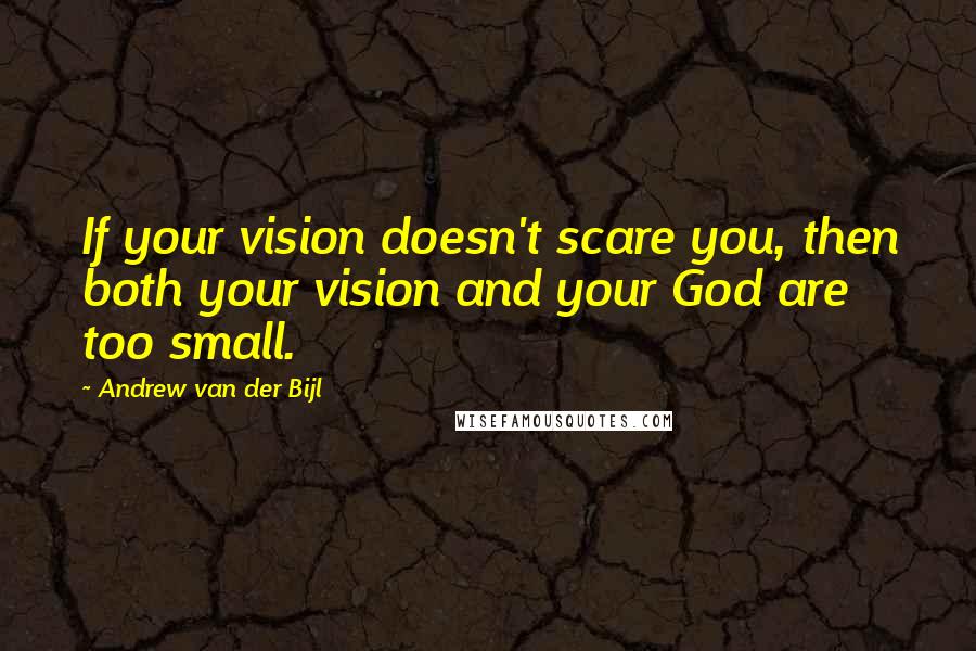 Andrew Van Der Bijl Quotes: If your vision doesn't scare you, then both your vision and your God are too small.