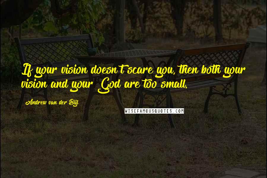 Andrew Van Der Bijl Quotes: If your vision doesn't scare you, then both your vision and your God are too small.