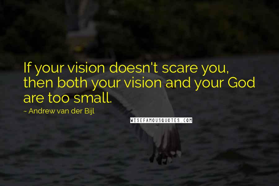 Andrew Van Der Bijl Quotes: If your vision doesn't scare you, then both your vision and your God are too small.