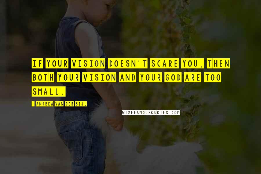 Andrew Van Der Bijl Quotes: If your vision doesn't scare you, then both your vision and your God are too small.