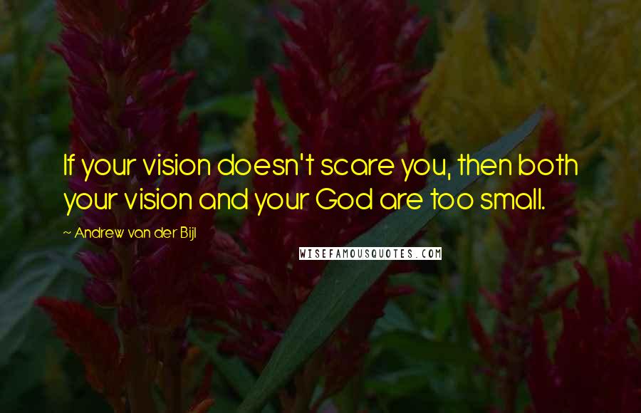 Andrew Van Der Bijl Quotes: If your vision doesn't scare you, then both your vision and your God are too small.