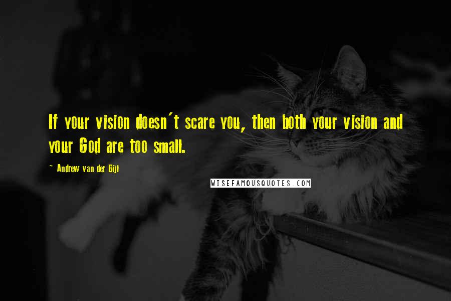 Andrew Van Der Bijl Quotes: If your vision doesn't scare you, then both your vision and your God are too small.