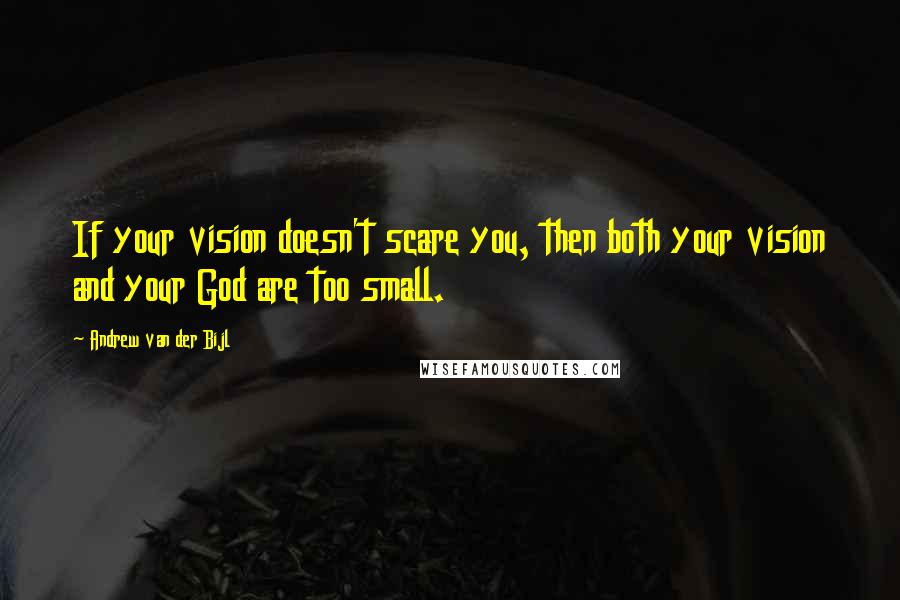 Andrew Van Der Bijl Quotes: If your vision doesn't scare you, then both your vision and your God are too small.