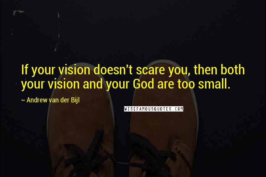 Andrew Van Der Bijl Quotes: If your vision doesn't scare you, then both your vision and your God are too small.