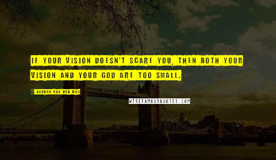 Andrew Van Der Bijl Quotes: If your vision doesn't scare you, then both your vision and your God are too small.