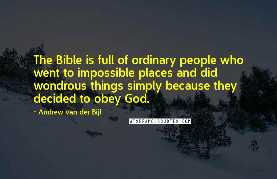 Andrew Van Der Bijl Quotes: The Bible is full of ordinary people who went to impossible places and did wondrous things simply because they decided to obey God.