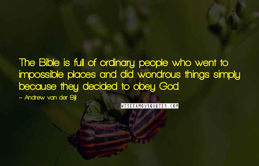 Andrew Van Der Bijl Quotes: The Bible is full of ordinary people who went to impossible places and did wondrous things simply because they decided to obey God.