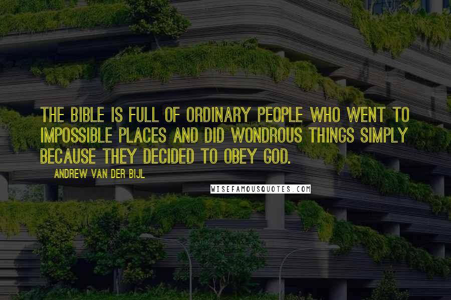 Andrew Van Der Bijl Quotes: The Bible is full of ordinary people who went to impossible places and did wondrous things simply because they decided to obey God.