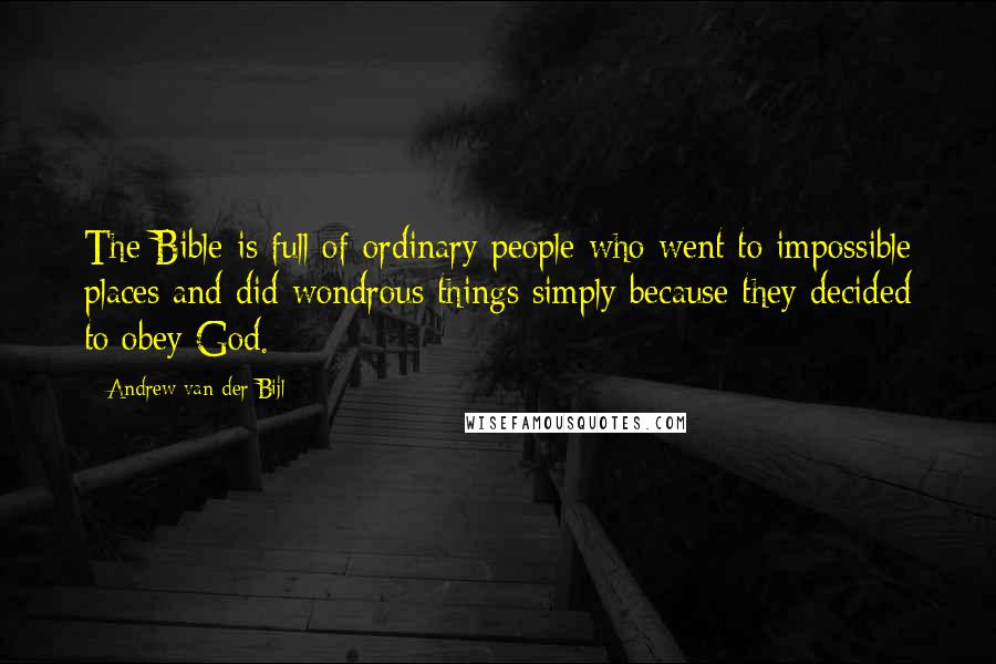 Andrew Van Der Bijl Quotes: The Bible is full of ordinary people who went to impossible places and did wondrous things simply because they decided to obey God.