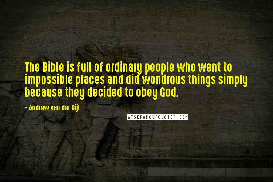 Andrew Van Der Bijl Quotes: The Bible is full of ordinary people who went to impossible places and did wondrous things simply because they decided to obey God.