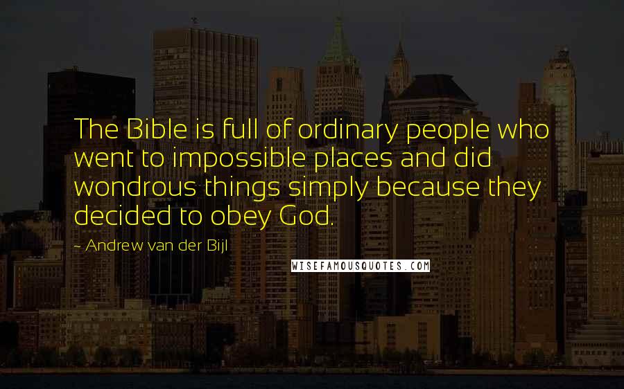 Andrew Van Der Bijl Quotes: The Bible is full of ordinary people who went to impossible places and did wondrous things simply because they decided to obey God.