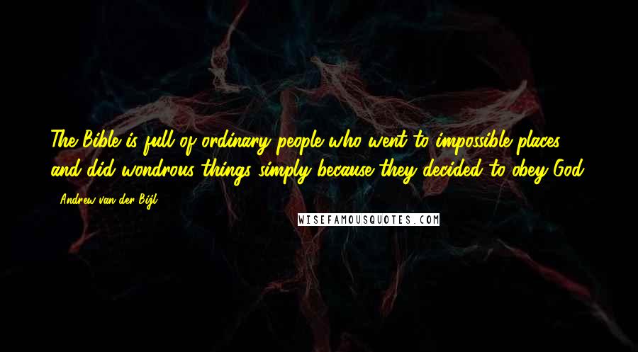 Andrew Van Der Bijl Quotes: The Bible is full of ordinary people who went to impossible places and did wondrous things simply because they decided to obey God.