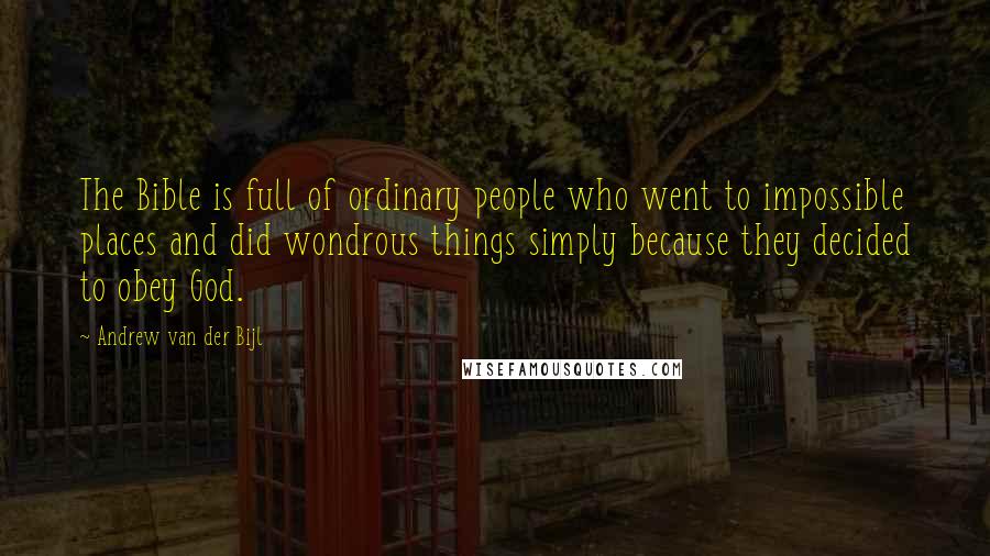 Andrew Van Der Bijl Quotes: The Bible is full of ordinary people who went to impossible places and did wondrous things simply because they decided to obey God.