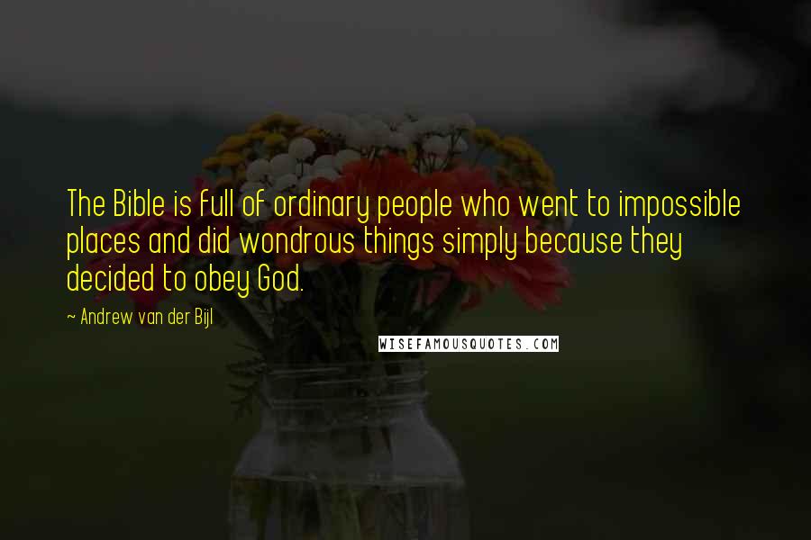 Andrew Van Der Bijl Quotes: The Bible is full of ordinary people who went to impossible places and did wondrous things simply because they decided to obey God.