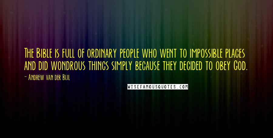 Andrew Van Der Bijl Quotes: The Bible is full of ordinary people who went to impossible places and did wondrous things simply because they decided to obey God.