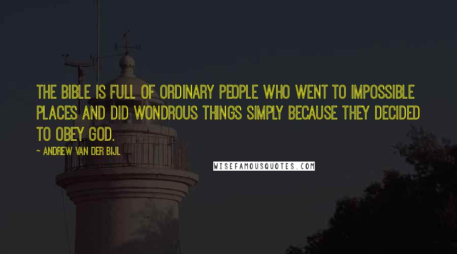 Andrew Van Der Bijl Quotes: The Bible is full of ordinary people who went to impossible places and did wondrous things simply because they decided to obey God.